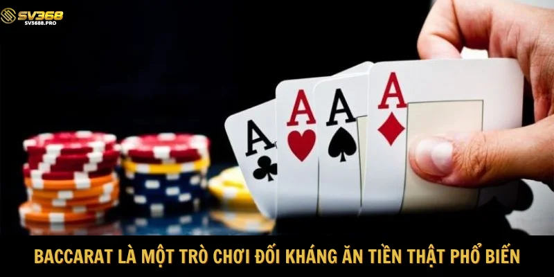 Baccarat được biết đến là một trò chơi đối kháng ăn tiền thật phổ biến
